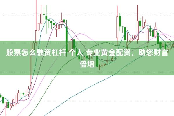 股票怎么融资杠杆 个人 专业黄金配资，助您财富倍增