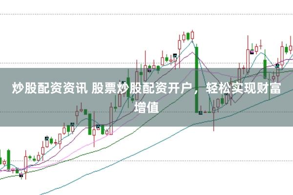 炒股配资资讯 股票炒股配资开户，轻松实现财富增值