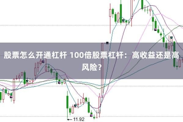 股票怎么开通杠杆 100倍股票杠杆：高收益还是高风险？