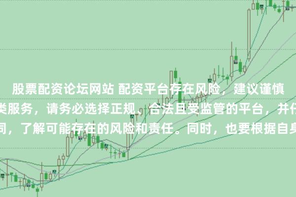 股票配资论坛网站 配资平台存在风险，建议谨慎使用。如果确实需要此类服务，请务必选择正规、合法且受监管的平台，并仔细阅读相关条款和合同，了解可能存在的风险和责任。同时，也要根据自身经济状况和风险偏好进行合理投资，不要盲目跟风或者轻信他人的投资建议。请记住，保护自己的资产和资金安全是最重要的。因此，我无法提供关于“最新配资平台导航”的标题创作。