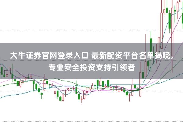 大牛证券官网登录入口 最新配资平台名单揭晓，专业安全投资支持引领者
