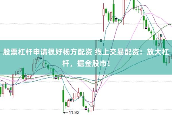 股票杠杆申请很好杨方配资 线上交易配资：放大杠杆，掘金股市！