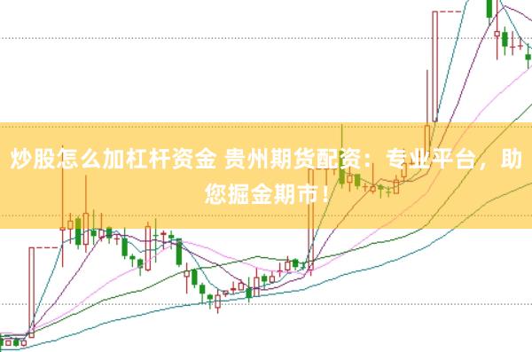 炒股怎么加杠杆资金 贵州期货配资：专业平台，助您掘金期市！