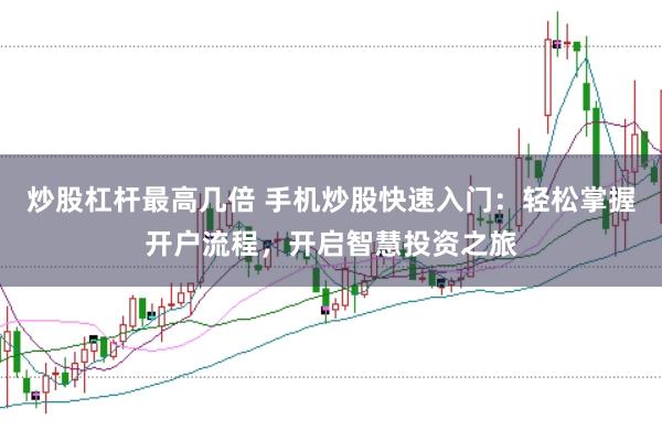 炒股杠杆最高几倍 手机炒股快速入门:轻松掌握开户流程,开启智慧投资之旅