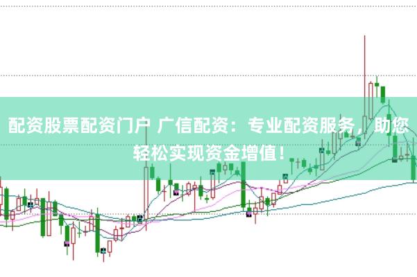 配资股票配资门户 广信配资：专业配资服务，助您轻松实现资金增值！