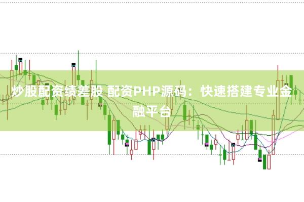 炒股配资绩差股 配资PHP源码:快速搭建专业金融平台
