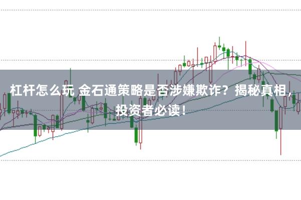 杠杆怎么玩 金石通策略是否涉嫌欺诈?揭秘真相,投资者必读!