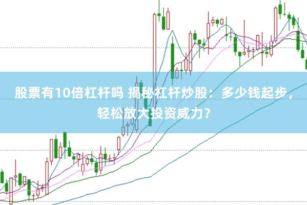 股票有10倍杠杆吗 揭秘杠杆炒股：多少钱起步，轻松放大投资威力？