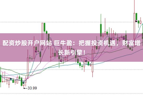 配资炒股开户网站 巨牛盈：把握投资机遇，财富增长新引擎！