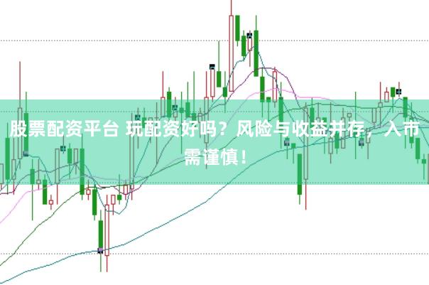 股票配资平台 玩配资好吗？风险与收益并存，入市需谨慎！