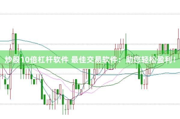 炒股10倍杠杆软件 最佳交易软件:助您轻松盈利!