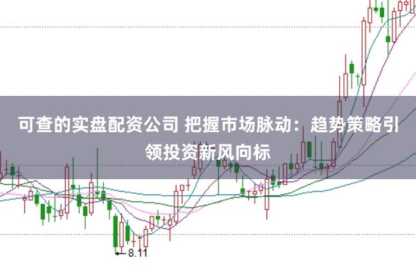 可查的实盘配资公司 把握市场脉动：趋势策略引领投资新风向标