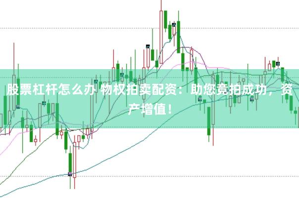 股票杠杆怎么办 物权拍卖配资:助您竞拍成功,资产增值!