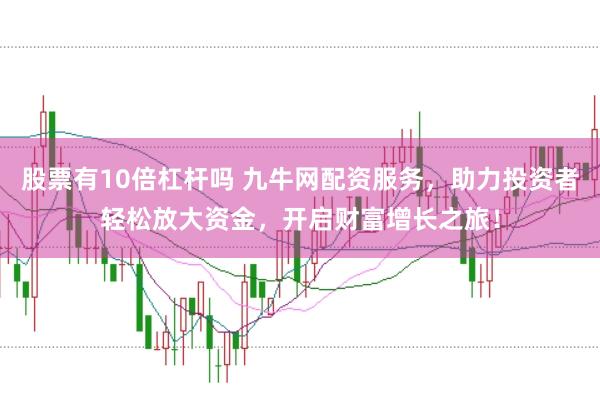 股票有10倍杠杆吗 九牛网配资服务，助力投资者轻松放大资金，开启财富增长之旅！