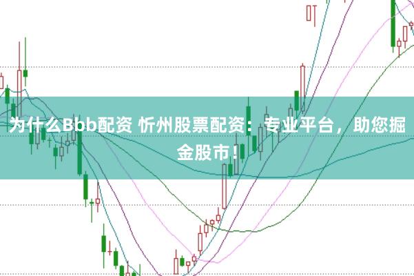 为什么Bbb配资 忻州股票配资：专业平台，助您掘金股市！