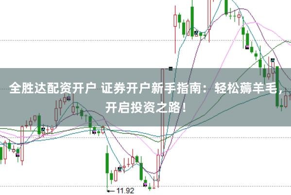 全胜达配资开户 证券开户新手指南:轻松薅羊毛,开启投资之路!