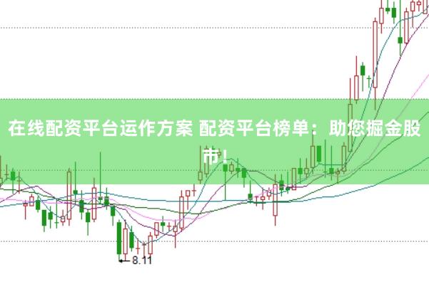 在线配资平台运作方案 配资平台榜单:助您掘金股市!