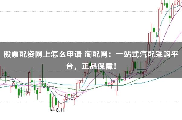 股票配资网上怎么申请 淘配网：一站式汽配采购平台，正品保障！