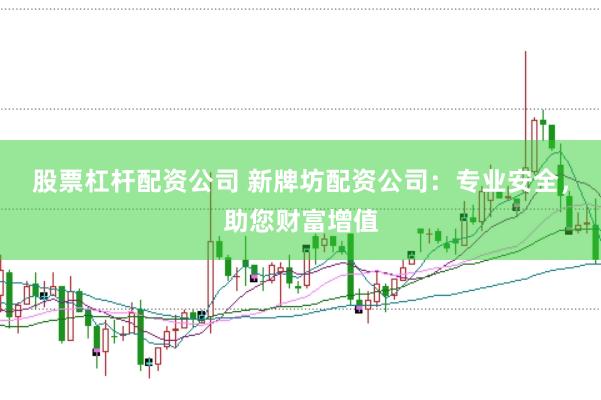 股票杠杆配资公司 新牌坊配资公司:专业安全,助您财富增值