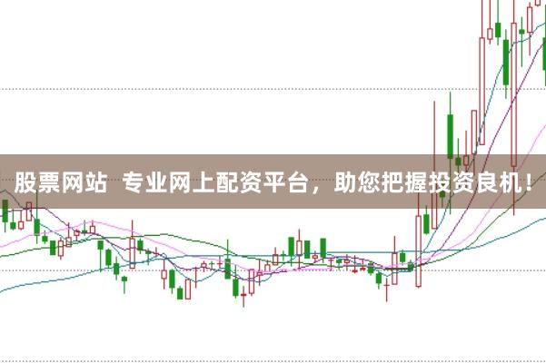 股票网站  专业网上配资平台，助您把握投资良机！
