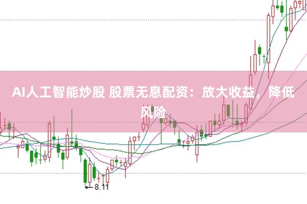 AI人工智能炒股 股票无息配资：放大收益，降低风险
