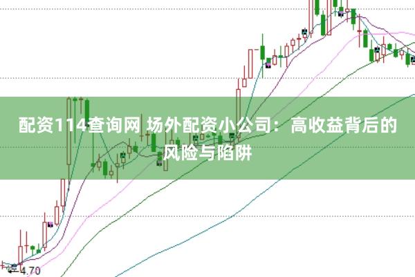 配资114查询网 场外配资小公司：高收益背后的风险与陷阱