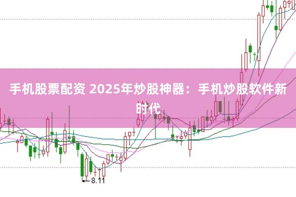 手机股票配资 2025年炒股神器:手机炒股软件新时代