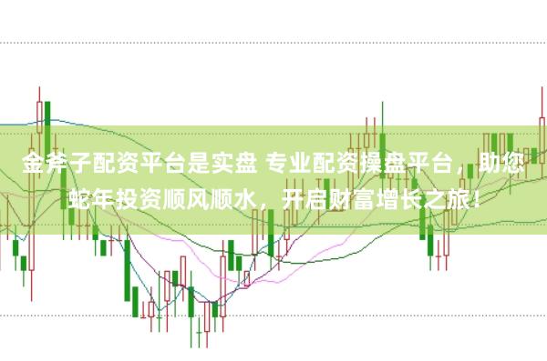 金斧子配资平台是实盘 专业配资操盘平台，助您蛇年投资顺风顺水，开启财富增长之旅！