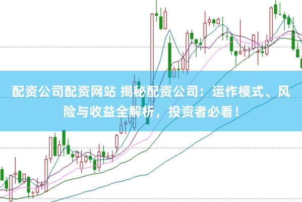 配资公司配资网站 揭秘配资公司：运作模式、风险与收益全解析，投资者必看！