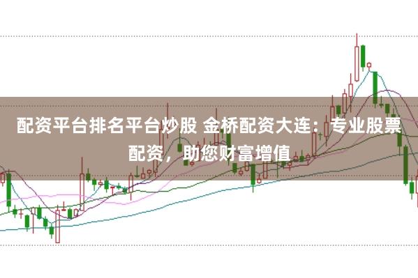 配资平台排名平台炒股 金桥配资大连：专业股票配资，助您财富增值