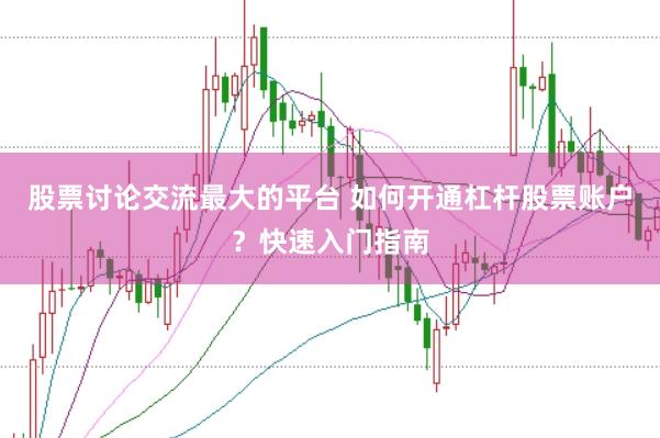股票讨论交流最大的平台 如何开通杠杆股票账户？快速入门指南
