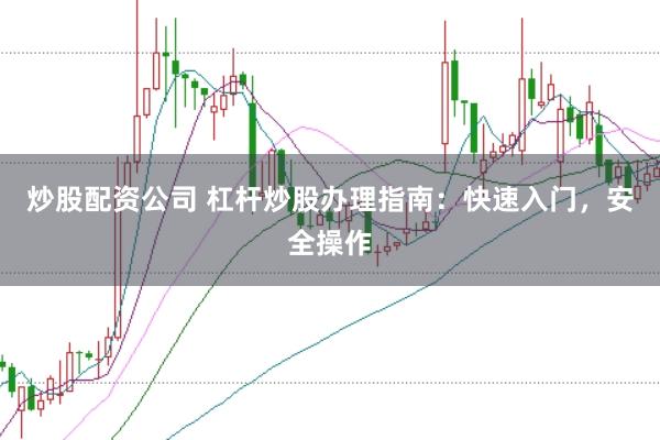 炒股配资公司 杠杆炒股办理指南：快速入门，安全操作