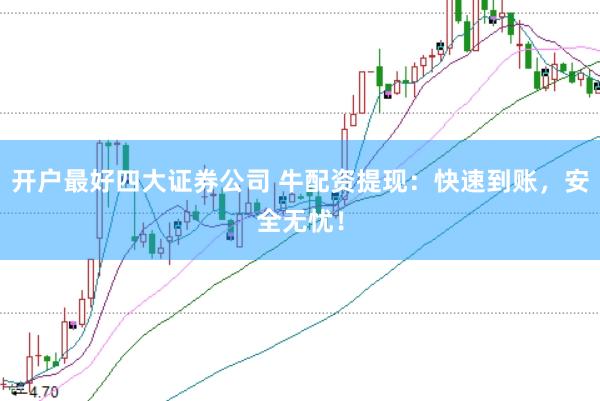 开户最好四大证券公司 牛配资提现：快速到账，安全无忧！