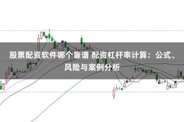 股票配资软件哪个靠谱 配资杠杆率计算:公式、风险与案例分析
