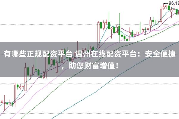 有哪些正规配资平台 温州在线配资平台:安全便捷,助您财富增值!