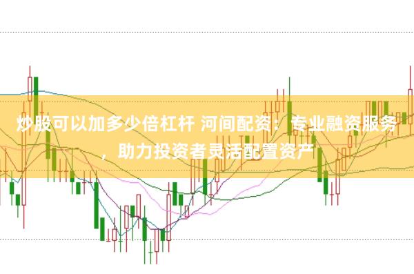 炒股可以加多少倍杠杆 河间配资:专业融资服务,助力投资者灵活配置资产