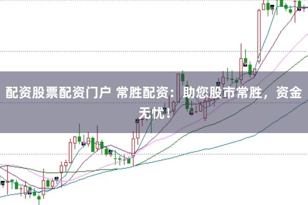 配资股票配资门户 常胜配资:助您股市常胜,资金无忧!