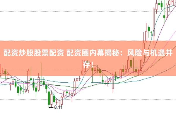配资炒股股票配资 配资圈内幕揭秘：风险与机遇并存！