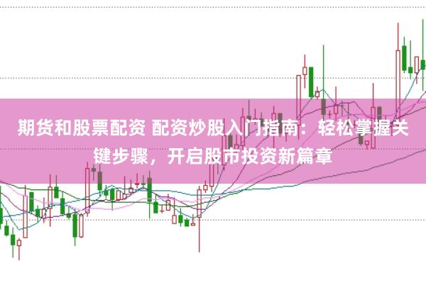 期货和股票配资 配资炒股入门指南：轻松掌握关键步骤，开启股市投资新篇章