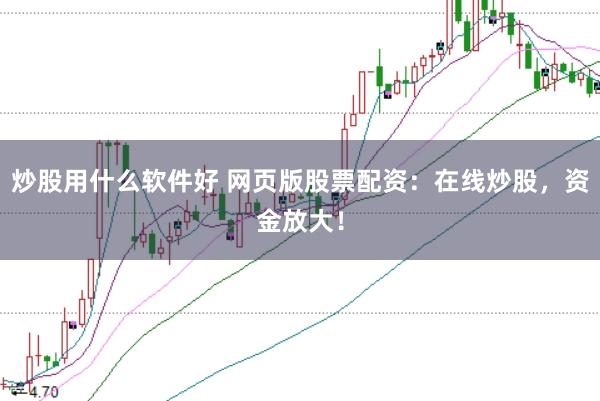 炒股用什么软件好 网页版股票配资：在线炒股，资金放大！