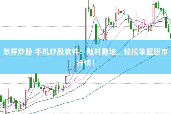 怎样炒股 手机炒股软件：随时随地，轻松掌握股市行情！