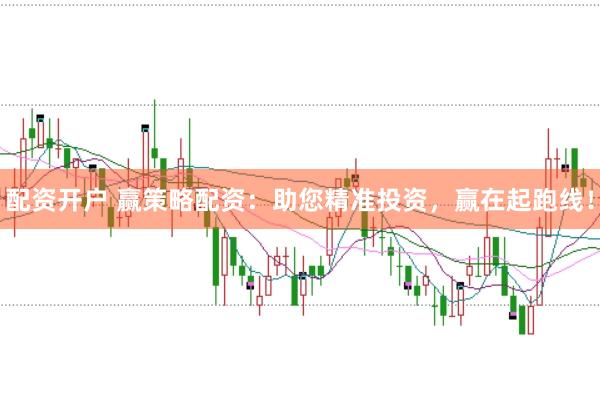 配资开户 赢策略配资：助您精准投资，赢在起跑线！