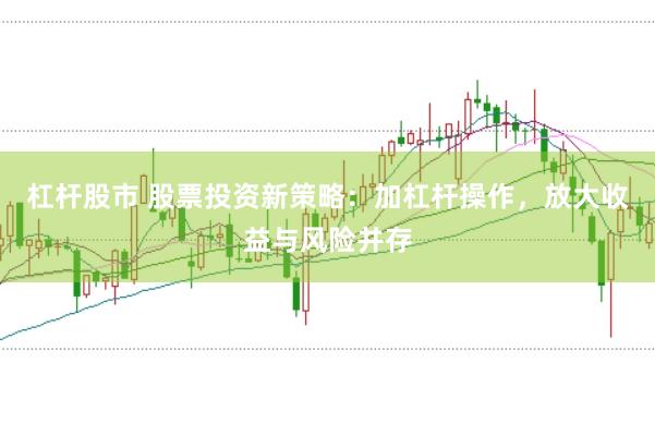 杠杆股市 股票投资新策略：加杠杆操作，放大收益与风险并存