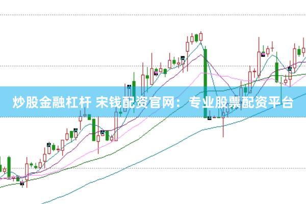炒股金融杠杆 宋钱配资官网：专业股票配资平台