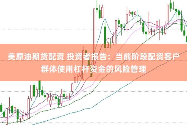 美原油期货配资 投资者报告：当前阶段配资客户群体使用杠杆资金的风险管理