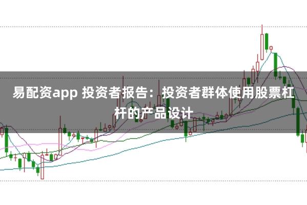 易配资app 投资者报告：投资者群体使用股票杠杆的产品设计
