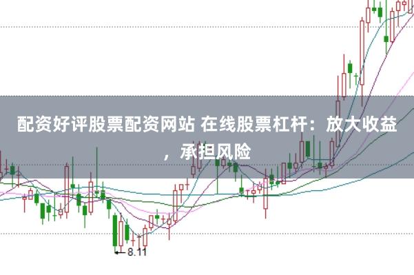 配资好评股票配资网站 在线股票杠杆：放大收益，承担风险
