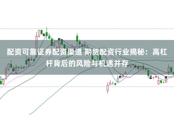 配资可靠证券配资渠道 期货配资行业揭秘:高杠杆背后的风险与机遇并存