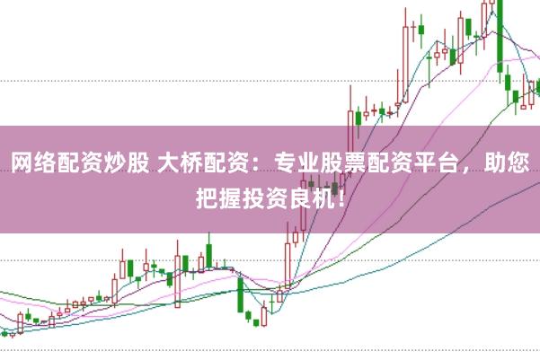 网络配资炒股 大桥配资:专业股票配资平台,助您把握投资良机!