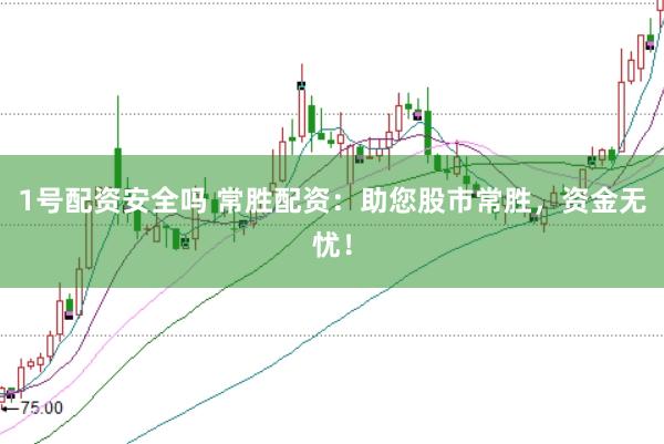 1号配资安全吗 常胜配资：助您股市常胜，资金无忧！